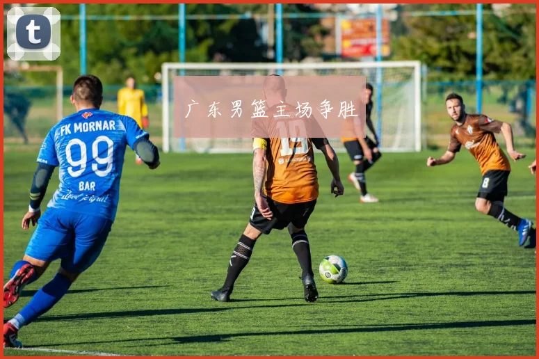 广东男篮主场争胜