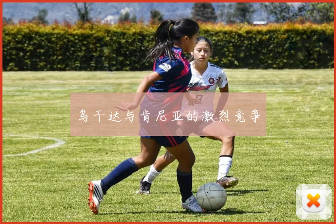 乌干达与肯尼亚的激烈竞争