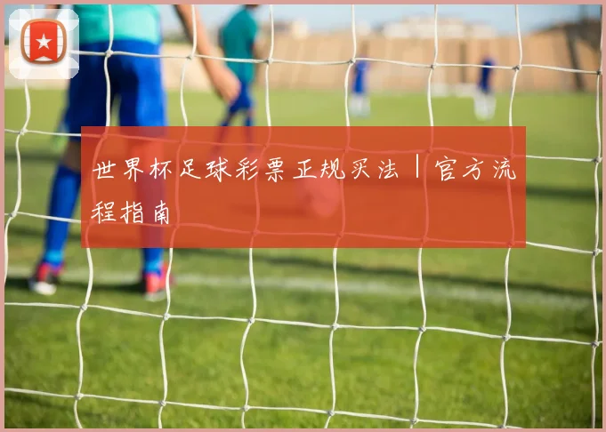 世界杯足球彩票正规买法｜官方流程指南